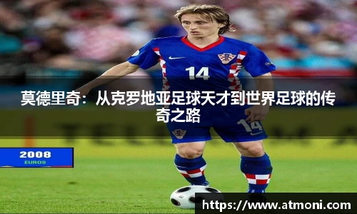 莫德里奇：从克罗地亚足球天才到世界足球的传奇之路