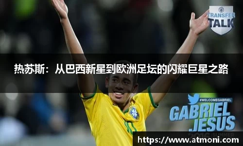 热苏斯：从巴西新星到欧洲足坛的闪耀巨星之路