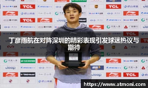 丁彦雨航在对阵深圳的精彩表现引发球迷热议与期待