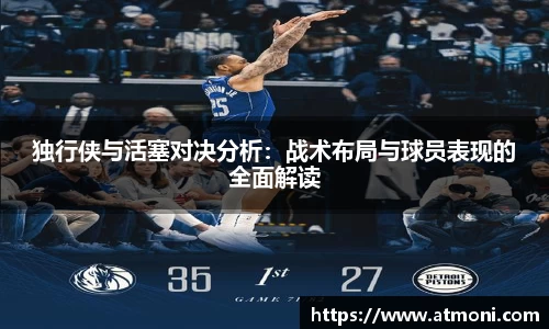 三亿体育独行侠与活塞对决分析：战术布局与球员表现的全面解读