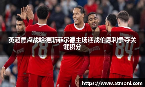 三亿体育英超焦点战哈德斯菲尔德主场迎战伯恩利争夺关键积分