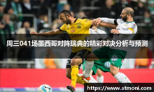 三亿体育周三041场墨西哥对阵瑞典的精彩对决分析与预测