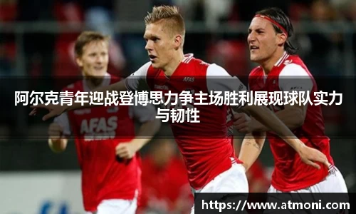 三亿体育阿尔克青年迎战登博思力争主场胜利展现球队实力与韧性
